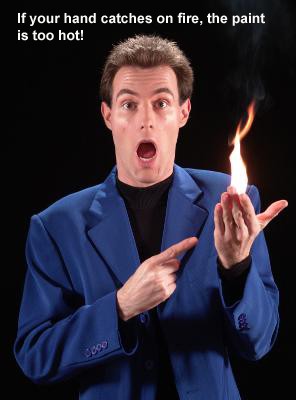 Paint is too hot if your hand catches on fire!